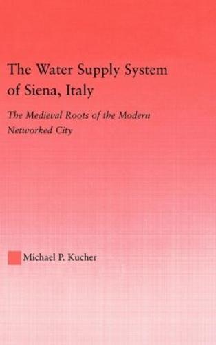 The Water Supply System of Siena, Italy: The Medieval Roots of the Modern Networked City