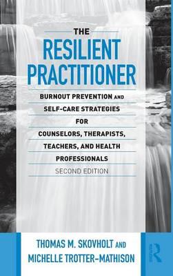 The Resilient Practitioner: Burnout Prevention and Self-Care Strategies for Counselors, Therapists, Teachers, and Health Professionals, Second Edition