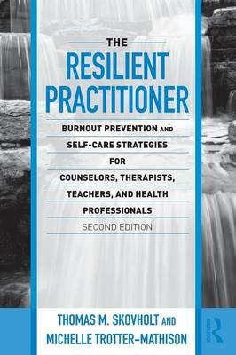 The Resilient Practitioner: Burnout Prevention and Self-Care Strategies for Counselors, Therapists, Teachers, and Health Professionals, Second Edition
