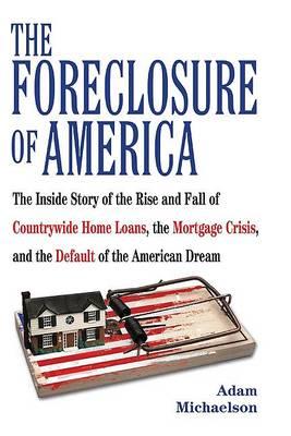 The Foreclosure of America: The Inside Story of the Rise and Fall of Countrywide Home Loans, the Mortgage Crsis, and the Default of the American Dream