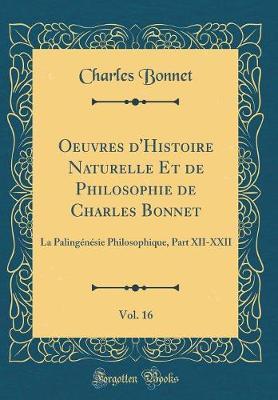 Oeuvres d'Histoire Naturelle Et de Philosophie de Charles Bonnet, Vol. 16: La Paling n sie Philosophique, Part XII-XXII (Classic Reprint)