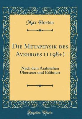 Die Metaphysik Des Averroes (1198+): Nach Dem Arabischen  bersetzt Und Erl utert (Classic Reprint)