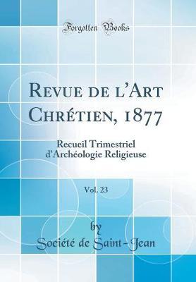 Revue de l'Art Chr tien, 1877, Vol. 23: Recueil Trimestriel d'Arch ologie Religieuse (Classic Reprint)