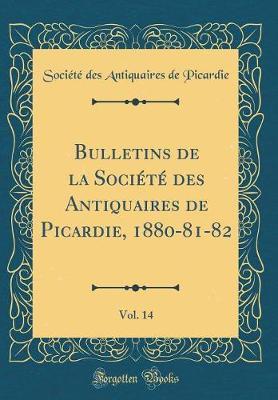 Bulletins de la Soci t  Des Antiquaires de Picardie, 1880-81-82, Vol. 14 (Classic Reprint)