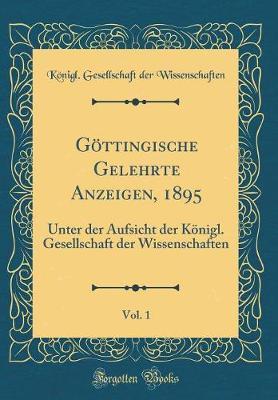 Gottingische Gelehrte Anzeigen, 1895, Vol. 1: Unter Der Aufsicht Der Konigl. Gesellschaft Der Wissenschaften (Classic Reprint)