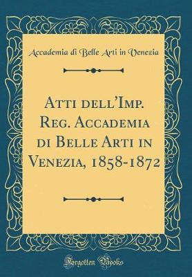 Atti Dell'imp. Reg. Accademia Di Belle Arti in Venezia, 1858-1872 (Classic Reprint)