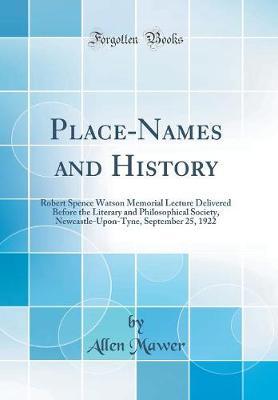 Place-Names and History: Robert Spence Watson Memorial Lecture Delivered Before the Literary and Philosophical Society, Newcastle-Upon-Tyne, September 25, 1922 (Classic Reprint)