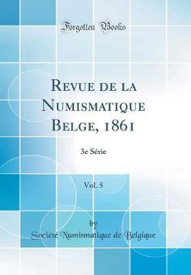 Revue de la Numismatique Belge, 1861, Vol. 5: 3e Serie (Classic Reprint)
