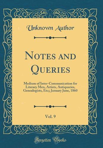 Notes and Queries, Vol. 9: Medium of Inter-Communication for Literary Men, Artists, Antiquaries, Genealogists, Etc;; January June, 1860 (Classic Reprint)
