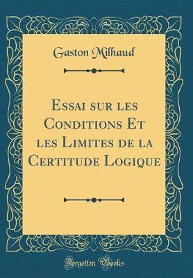 Essai Sur Les Conditions Et Les Limites de la Certitude Logique (Classic Reprint)