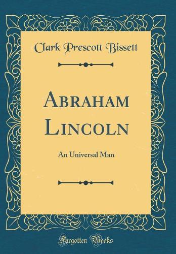 Abraham Lincoln: An Universal Man (Classic Reprint)