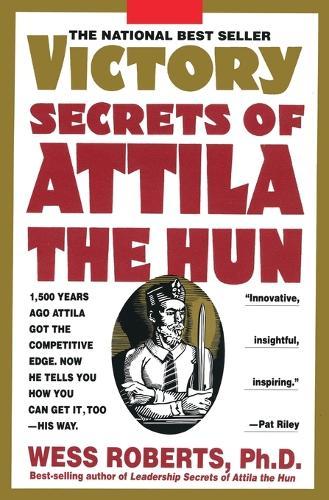 Victory Secrets of Attila the Hun: 1,500 Years Ago Attila Got the Competitive Edge. Now He Tells You How You Can Get It, Too--His Way