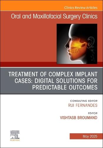Treatment of Complex Implant Cases: Digital Solutions for Predictable Outcomes, An Issue of Oral and Maxillofacial Surgery Clinics of North America