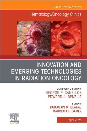 Innovation and Emerging Technologies in Radiation Oncology, An Issue of Hematology/Oncology Clinics of North America