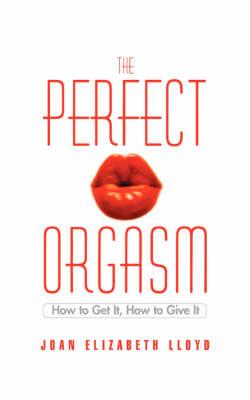 The Perfect Orgasm: How to Get It, How to Give It