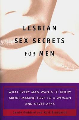 Lesbian Sex Secrets For Men: What Every Man Wants to Know About Making Love to a Woman and Never Asks