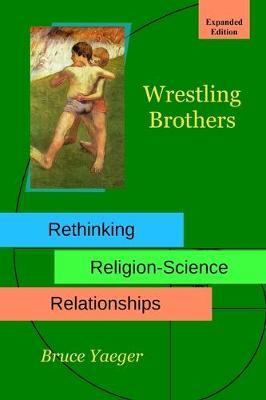 Wrestling Brothers: Rethinking Religion-Science Relationships: Expanded Edition