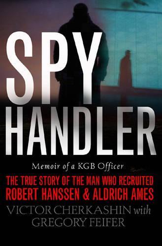 Spy Handler: Memoir of a KGB Officer: The True Story of the Man Who Recruited Robert Hanssen and Aldrich Ames