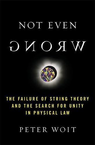 Not Even Wrong: The Failure of String Theory and the Search for Unity in Physical Law for Unity in Physical Law