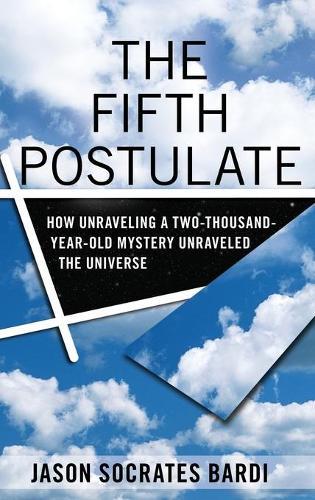 The Fifth Postulate: How Unraveling a Two Thousand Year Old Mystery Unraveled the Universe