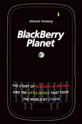 BlackBerry Planet: The Story of Research in Motion and the Little Device that Took the World by Storm