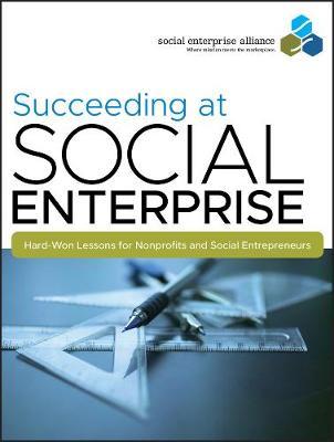 Succeeding at Social Enterprise: Hard-Won Lessons for Nonprofits and Social Entrepreneurs