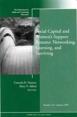 Social Capital and Women′s Support Systems: Networking, Learning, and Surviving: New Directions for Adult and Continuing Education, Number 122
