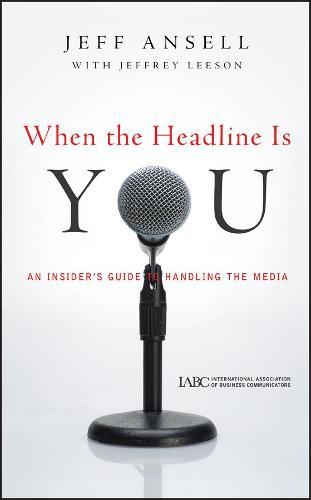 When the Headline Is You: An Insider's Guide to Handling the Media