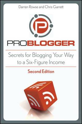 ProBlogger: Secrets for Blogging Your Way to a Six-Figure Income