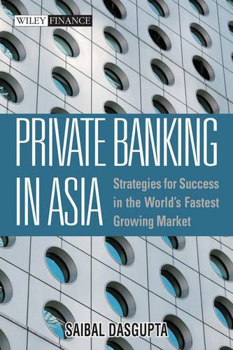 Private Banking in Asia: Strategies for Success in the World's Fastest Growing Markets
