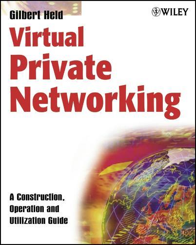 Virtual Private Networking: A Construction, Operation and Utilization Guide