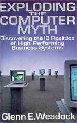 Exploding the Computer Myth: Discovering the 13 Realities of High Performing Business Systems