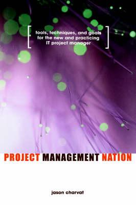 Project Management Nation: Tools, Techniques, and Goals for the New and Practicing IT Project Manager