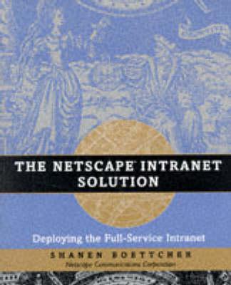 The Netscape Intranet Solution: Deploying the Full Service Intranet