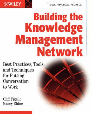 Building the Knowledge Management Network: Best Practices, Tools and Techniques for Putting Conversation to Work
