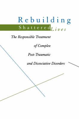 Rebuilding Shattered Lives: Responsible Treatment of Complex Post-traumatic and Dissociative Disorders
