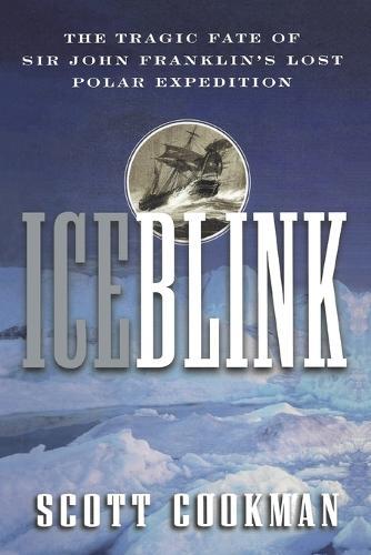 Ice Blink: The Tragic Fate of Sir John Franklin′s Lost Polar Expedition