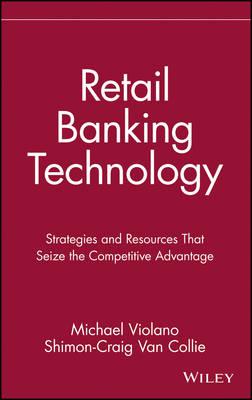 Retail Banking Technology: Strategies and Resources That Seize the Competitive Advantage