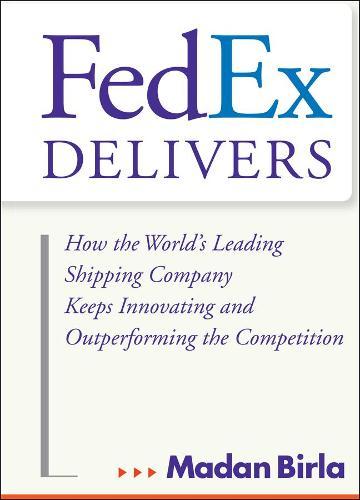 FedEx Delivers: How the World's Leading Shipping Company Keeps Innovating and Outperforming the Competition
