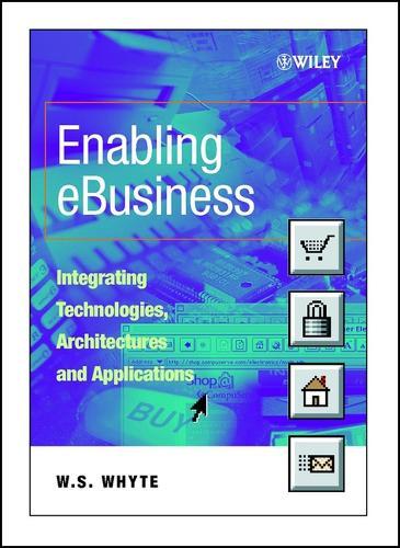 Enabling eBusiness: Integrating Technologies, Architectures and Applications