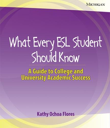 What Every ESL Student Should Know: A Guide to College and University Academic Success