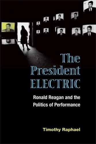 The President Electric: Ronald Reagan and the Politics of Performance