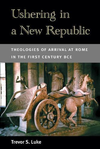 Ushering in a New Republic: Theologies of Arrival at Rome in the First Century BCE
