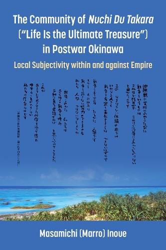 The Community of Nuchi Du Takara (""Life Is the Ultimate Treasure"") in Postwar Okinawa: Local Subjectivity within and against Empire