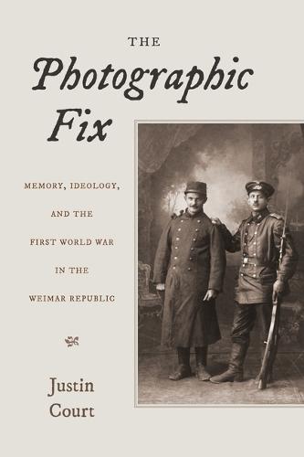 The Photographic Fix: Memory, Ideology, and the First World War in the Weimar Republic