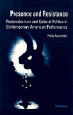 Presence and Resistance: Postmodernism and Cultural Politics in Contemporary American Performance