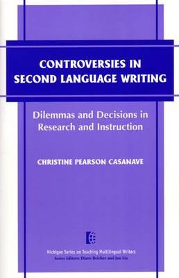 Controversies in Second Language Writing: Dilemmas and Decisions in Research and Instruction