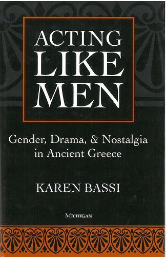 Acting Like Men: Gender, Drama, and Nostalgia in Ancient Greece