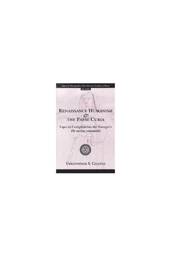 Renaissance Humanism and the Papal Curia: Lapo da Castiglionchio the Younger's De Curiae Commodis