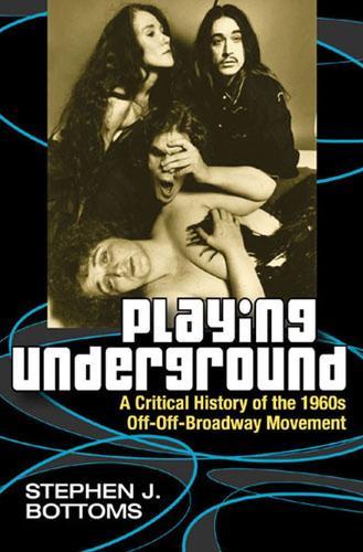Playing Underground: A Critical History of the 1960s Off-Off-Broadway Movement
